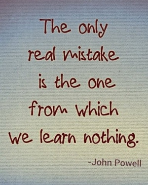 John Powell ~ Learn from mistakes! or risk repeating them! and don't ...