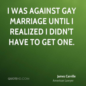 was against gay marriage until I realized I didn't have to get one.