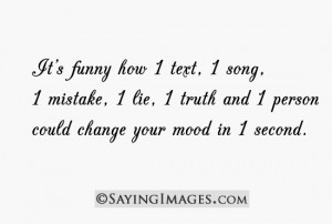 It's funny how 1 text, 1 song, 1 mistake, 1 lie could change your mood ...