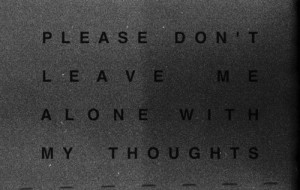 Please don't leave me alone with my thoughts. by dolores