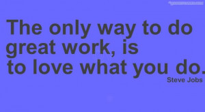 The Only Way To Do Great Work Is To Love What You Do