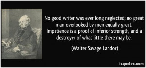 No good writer was ever long neglected; no great man overlooked by men ...