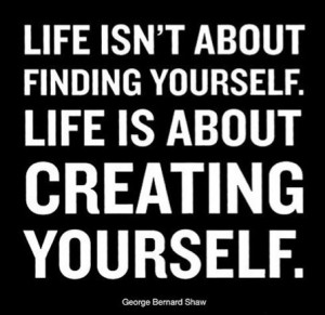 Life isn’t about finding yourself. Life is about creating ...