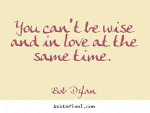 Love sayings - You can't be wise and in love at the same time.