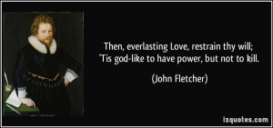 Then, everlasting Love, restrain thy will; 'Tis god-like to have power ...