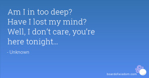 Am I in too deep? Have I lost my mind? Well, I don’t care, you’re ...
