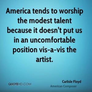 America tends to worship the modest talent because it doesn't put us ...