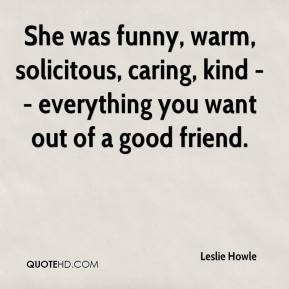 She was funny, warm, solicitous, caring, kind -- everything you want ...