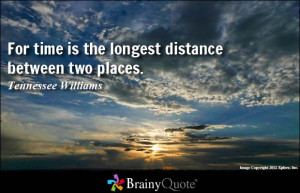 ... time is the longest distance between two places. - Tennessee Williams