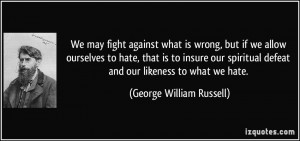 We may fight against what is wrong, but if we allow ourselves to hate ...