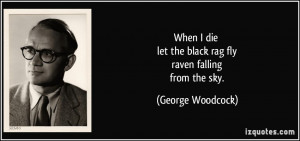 ... let the black rag fly raven falling from the sky. - George Woodcock