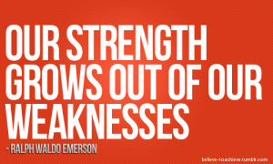 strength grows out weakness
