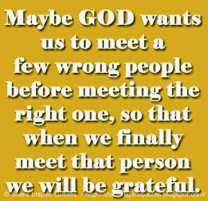 Maybe GOD wants us to meet a few wrong people before meeting the right ...