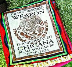 The most dangerous weapon is an education. Educated Chicana la raza