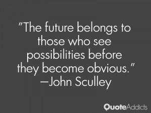john sculley quotes the future belongs to those who see possibilities ...