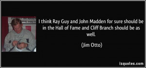 think Ray Guy and John Madden for sure should be in the Hall of Fame ...