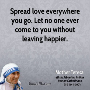 ... you go. Let no one ever come to you without leaving happier