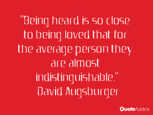 Being heard is so close to being loved that for the average person ...