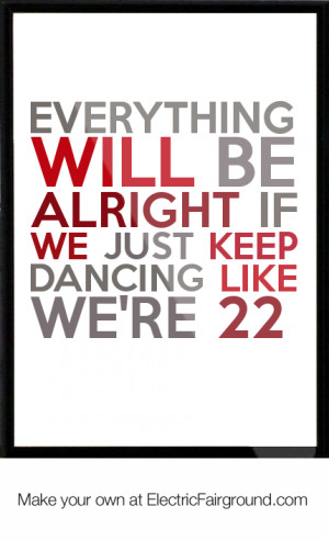 ... WILL BE ALRIGHT IF WE JUST KEEP DANCING LIKE WE'RE 22 Framed Quote