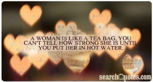 woman is like a tea bag, you can not tell how strong she is until ...