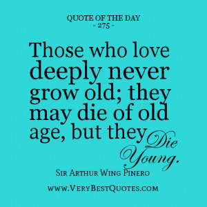 of the day, Those who love deeply never grow old; they may die of old ...
