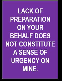 ... on your behalf does not constitute a sense of urgency on mine More