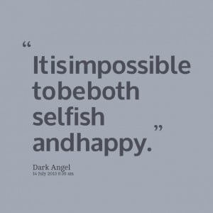 Quotes Picture: it is impossible to be both selfish and happy
