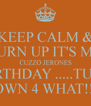 ... & TURN UP IT'S MY CUZZO JERONES BIRTHDAY .....TURN DOWN 4 WHAT