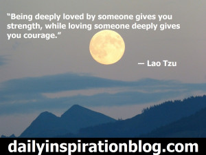 ... while loving someone deeply gives you courage.” ― Lao Tzu quotes
