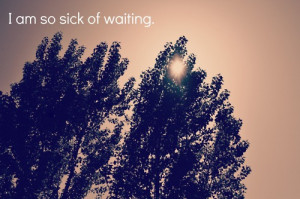 life quotes i am so sick of waiting Life Quotes 140 I am so sick of ...