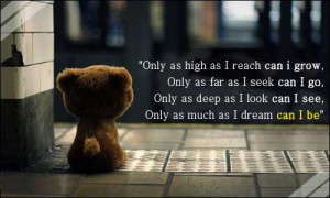 Only as high as I reach can i grow, Only as far as I seek can I go ...