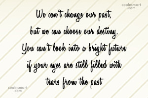 Past Quote: We can’t change our past, but we...