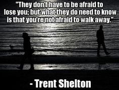 ... need to know is that you're not afraid to walk away.