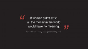 ... all the money in the world would have no meaning. - Aristotle Onassis