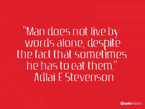 Man does not live by words alone despite the fact that sometimes he