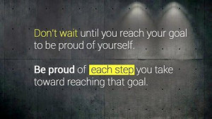 ... of yourself. Be proud of each step you take toward reaching that goal