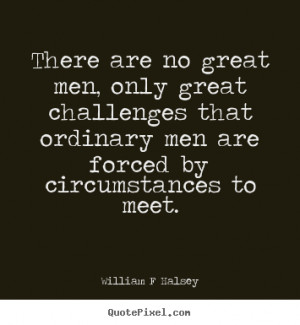 There are no great men, only great challenges that ordinary men are ...