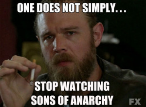 ... myself in watching Sons of Anarchy, and there really is no way out