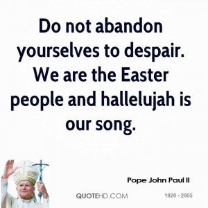 Do Not Abandon Yourselves To Despair. We Are The Easter People And ...