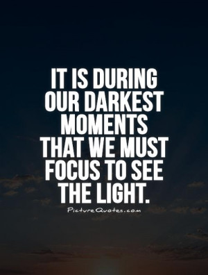 It is during our darkest moments that we must focus to see the light.