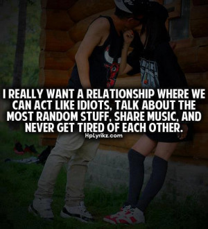 really want a relationship where we can act like ediots, share music ...