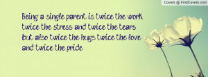Being a single parent is twice the work, twice the stress and twice ...