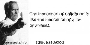 Clint Eastwood - The innocence of childhood is like the innocence of a ...