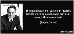 The natural idealism of youth is an idealism, alas, for which we do ...