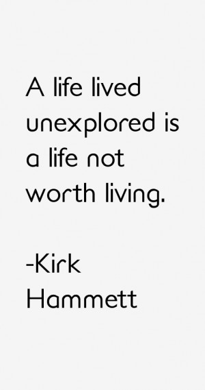 life lived unexplored is a life not worth living.