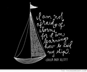 am not afraid of storms for I am learning how to sail my ship