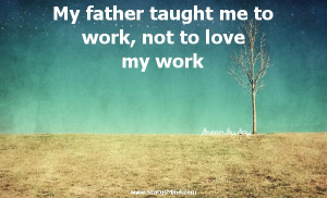 Love My Dad Quotes For Facebook My father taught me to work,