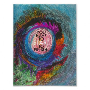 Inspirational Quote - You Have To Start To Finish Poster