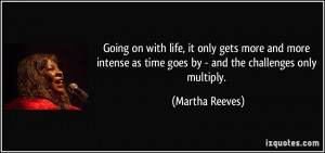 ... as time goes by - and the challenges only multiply. - Martha Reeves