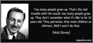 Too many people grow up. That's the real trouble with the world, too ...